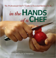 Title: In the Hands of a Chef: The Professional Chef's Guide to Essential Kitchen Tools / Edition 1, Author: The Culinary Institute of America (CIA)