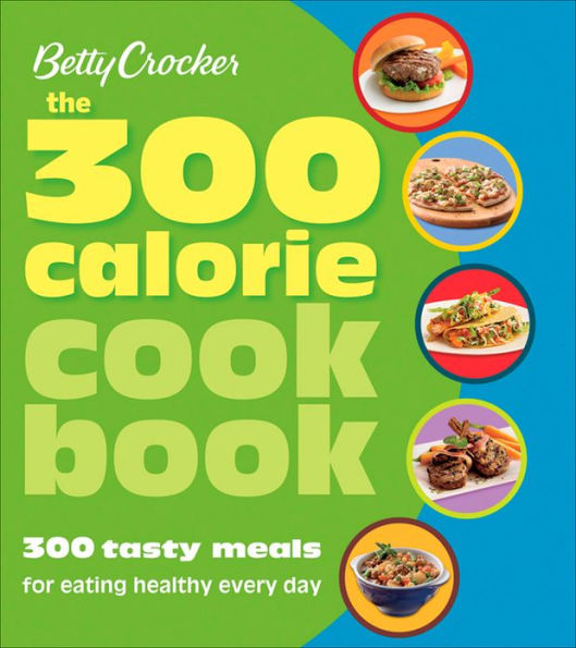 Betty Crocker The 300 Calorie Cookbook: 300 tasty meals for eating healthy every day