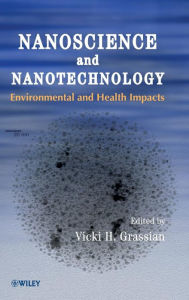 Title: Nanoscience and Nanotechnology: Environmental and Health Impacts / Edition 1, Author: Vicki H. Grassian
