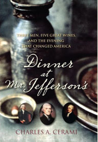 Title: Dinner at Mr. Jefferson's: Three Men, Five Great Wines, and the Evening That Changed America, Author: Charles A. Cerami