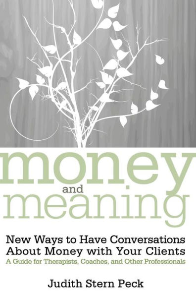 Money and Meaning, + URL: New Ways to Have Conversations About Money with Your Clients--A Guide for Therapists, Coaches, and Other Professionals / Edition 1