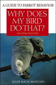 Title: Why Does My Bird Do That: A Guide to Parrot Behavior, Author: Julie Rach Mancini