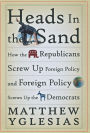 Heads in the Sand: How the Republicans Screw Up Foreign Policy and Foreign Policy Screws Up the Democrats