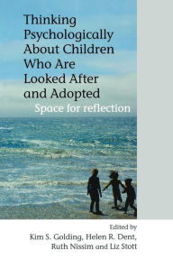 Title: Thinking Psychologically About Children Who Are Looked After and Adopted: Space for Reflection / Edition 1, Author: Kim S. Golding