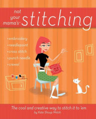 Title: Not Your Mama's Stitching: The Cool and Creative Way to Stitch It To 'Em, Author: Kate Shoup