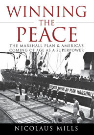Title: Winning the Peace: The Marshall Plan and America's Coming of Age as a Superpower, Author: Nicolaus Mills