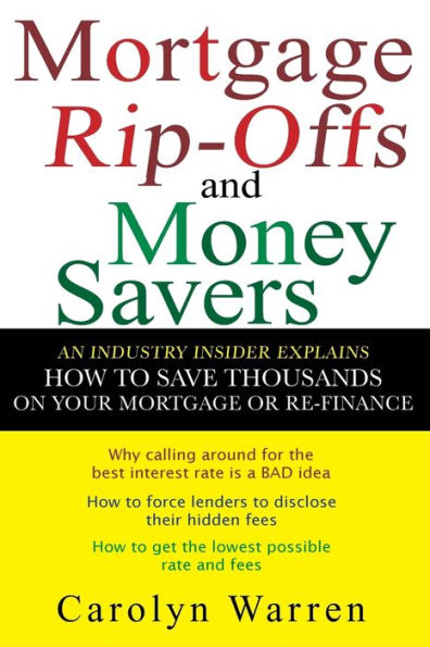 Mortgage Ripoffs and Money Savers: An Industry Insider Explains How to Save Thousands on Your or Re-Finance