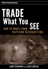 Title: Trade What You See: How To Profit from Pattern Recognition / Edition 1, Author: Larry Pesavento