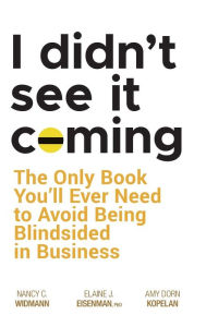 Title: I Didn't See It Coming: The Only Book You'll Ever Need to Avoid Being Blindsided in Business, Author: Nancy C. Widmann