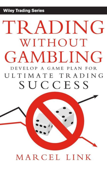 Trading Without Gambling: Develop a Game Plan for Ultimate Trading Success / Edition 1