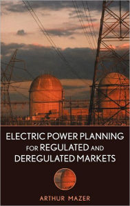 Title: Electric Power Planning for Regulated and Deregulated Markets / Edition 1, Author: Arthur Mazer