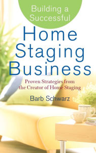 Title: Building a Successful Home Staging Business: Proven Strategies from the Creator of Home Staging, Author: Barb Schwarz