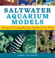 Title: Saltwater Aquarium Models: Recipes for Creating Beautiful Aquariums That Thrive, Author: John H. Tullock