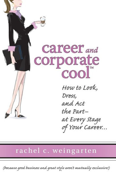 Career and Corporate Cool: How to Look, Dress, and Act the Part -- At Every Stage in Your Career...