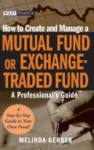 Title: How to Create and Manage a Mutual Fund or Exchange-Traded Fund: A Professional's Guide, Author: Melinda Gerber