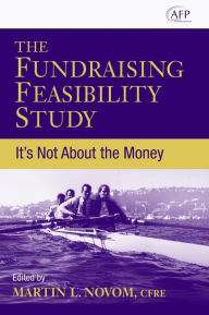 Title: The Fundraising Feasibility Study: It's Not About the Money / Edition 1, Author: Martin L. Novom