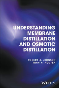 Title: Understanding Membrane Distillation and Osmotic Distillation / Edition 1, Author: Robert A. Johnson