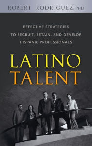 Title: Latino Talent: Effective Strategies to Recruit, Retain and Develop Hispanic Professionals, Author: Robert Rodriguez
