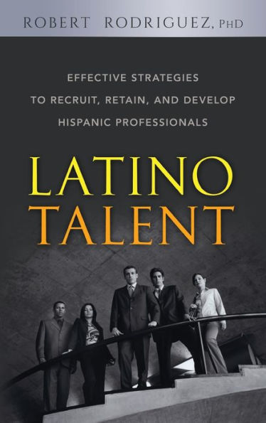 Latino Talent: Effective Strategies to Recruit, Retain and Develop Hispanic Professionals