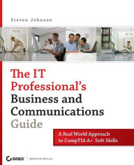Title: The IT Professional's Business and Communications Guide: A Real-World Approach to CompTIA A+ Soft Skills, Author: Steven Johnson