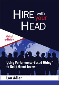 Title: Hire With Your Head: Using Performance-Based Hiring to Build Great Teams / Edition 3, Author: Lou Adler