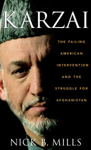 Title: Karzai: The Failing American Intervention and the Struggle for Afghanistan, Author: Nick B. Mills