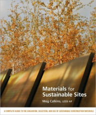 Title: Materials for Sustainable Sites: A Complete Guide to the Evaluation, Selection, and Use of Sustainable Construction Materials / Edition 1, Author: Meg Calkins