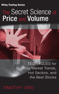 Title: The Secret Science of Price and Volume: Techniques for Spotting Market Trends, Hot Sectors, and the Best Stocks / Edition 1, Author: Tim Ord