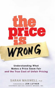 Title: The Price is Wrong: Understanding What Makes a Price Seem Fair and the True Cost of Unfair Pricing, Author: Sarah Maxwell