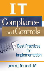 Title: IT Compliance and Controls: Best Practices for Implementation / Edition 1, Author: James J. DeLuccia IV