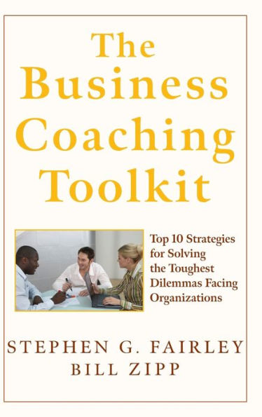 The Business Coaching Toolkit: Top 10 Strategies for Solving the Toughest Dilemmas Facing Organizations / Edition 1