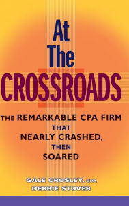 Title: At the Crossroads: The Remarkable CPA Firm that Nearly Crashed, then Soared, Author: Gale Crosley