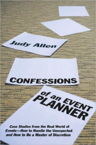 Title: Confessions of an Event Planner: Case Studies from the Real World of Events - How to Handle the Unexpected and How to Be a Master of Discretion / Edition 1, Author: Judy Allen