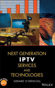 Title: Next Generation IPTV Services and Technologies / Edition 1, Author: Gerard O'Driscoll