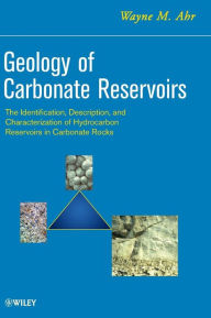 Title: Geology of Carbonate Reservoirs: The Identification, Description and Characterization of Hydrocarbon Reservoirs in Carbonate Rocks / Edition 1, Author: Wayne M. Ahr