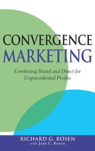 Title: Convergence Marketing: Combining Brand and Direct Marketing for Unprecedented Profits, Author: Richard Rosen