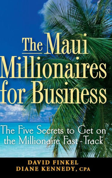 The Maui Millionaires for Business: The Five Secrets to Get on the Millionaire Fast Track