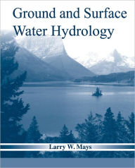 Title: Ground and Surface Water Hydrology / Edition 1, Author: Larry W. Mays