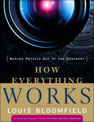 Title: How Everything Works: Making Physics Out of the Ordinary / Edition 1, Author: Louis A. Bloomfield