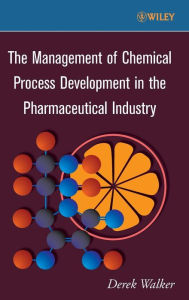 Title: The Management of Chemical Process Development in the Pharmaceutical Industry / Edition 1, Author: Derek Walker