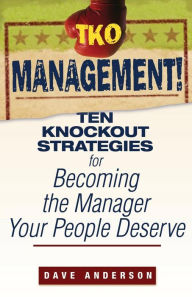 Title: TKO Management!: Ten Knockout Strategies for Becoming the Manager Your People Deserve, Author: Dave Anderson