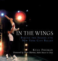 Title: In the Wings: Behind the Scenes at the New York City Ballet, Author: Kyle Froman