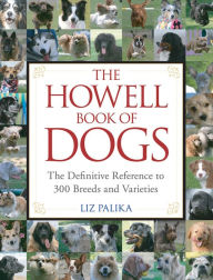 Title: The Howell Book of Dogs: The Definitive Reference to 300 Breeds and Varieties, Author: Liz Palika