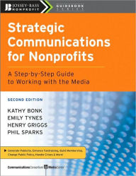 Title: Strategic Communications for Nonprofits: A Step-by-Step Guide to Working with the Media / Edition 2, Author: Kathy Bonk