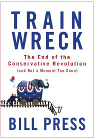 Title: Trainwreck: The End of the Conservative Revolution (and Not a Moment Too Soon), Author: Bill Press