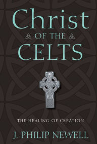 Title: Christ of the Celts: The Healing of Creation, Author: J. Philip Newell