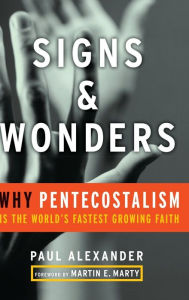 Title: Signs and Wonders: Why Pentecostalism Is the World's Fastest Growing Faith, Author: Paul Alexander