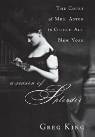Title: A Season of Splendor: The Court of Mrs. Astor in Gilded Age New York / Edition 1, Author: Greg King