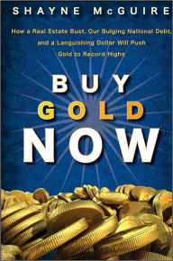 Title: Buy Gold Now: How a Real Estate Bust, our Bulging National Debt, and the Languishing Dollar Will Push Gold to Record Highs, Author: S. McGuire