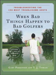 Title: When Bad Things Happen to Bad Golfers: Troubleshooting the 150 Most Troublesome Shots, Author: Gary Perkinson
